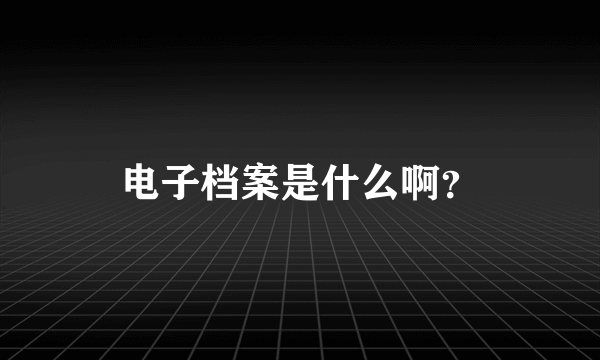 电子档案是什么啊？