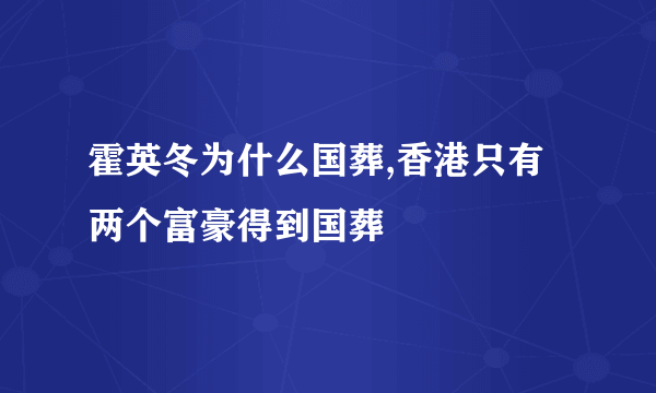 霍英冬为什么国葬,香港只有两个富豪得到国葬