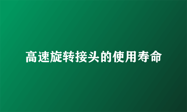 高速旋转接头的使用寿命