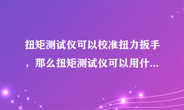 扭矩测试仪可以校准扭力扳手，那么扭矩测试仪可以用什么校准！