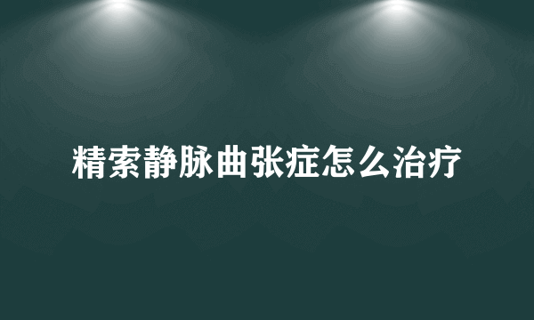 精索静脉曲张症怎么治疗