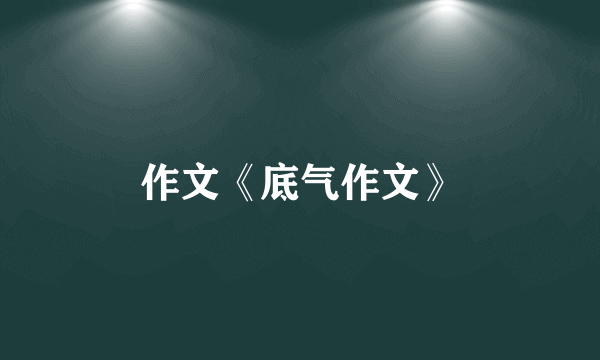 作文《底气作文》