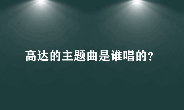 高达的主题曲是谁唱的？