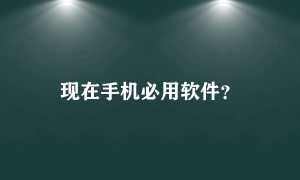 现在手机必用软件？