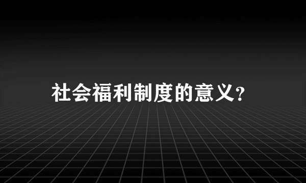 社会福利制度的意义？
