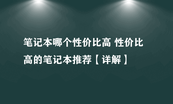 笔记本哪个性价比高 性价比高的笔记本推荐【详解】