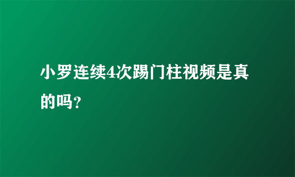 小罗连续4次踢门柱视频是真的吗？