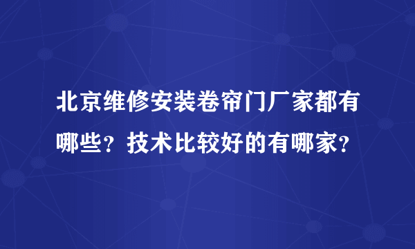 北京维修安装卷帘门厂家都有哪些？技术比较好的有哪家？