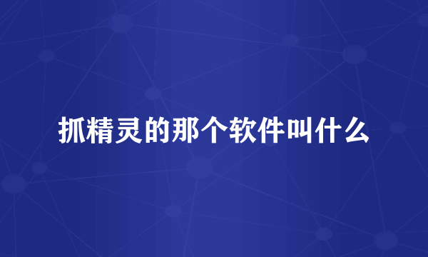 抓精灵的那个软件叫什么