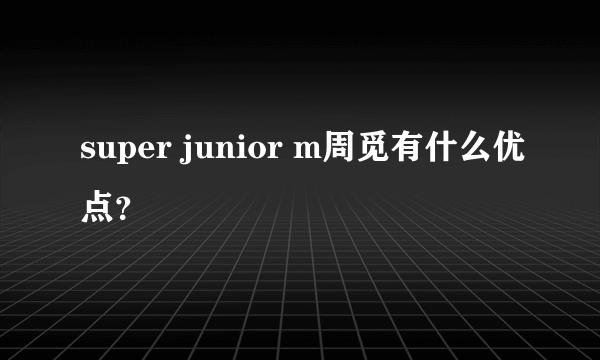 super junior m周觅有什么优点？