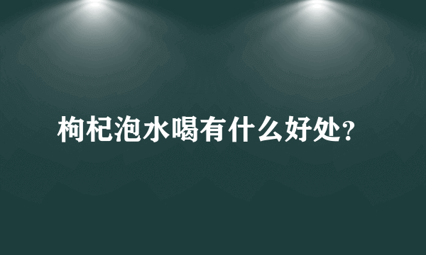 枸杞泡水喝有什么好处？
