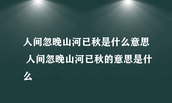 人间忽晚山河已秋是什么意思 人间忽晚山河已秋的意思是什么