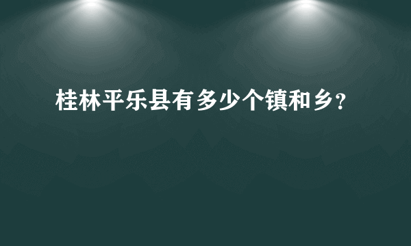 桂林平乐县有多少个镇和乡？