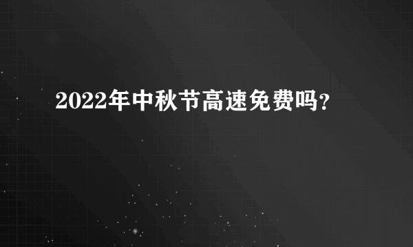2022年中秋节高速免费吗？