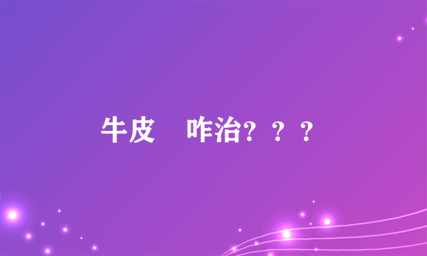 牛皮廯咋治？？？