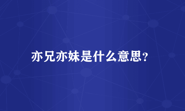 亦兄亦妹是什么意思？