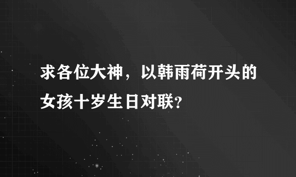 求各位大神，以韩雨荷开头的女孩十岁生日对联？