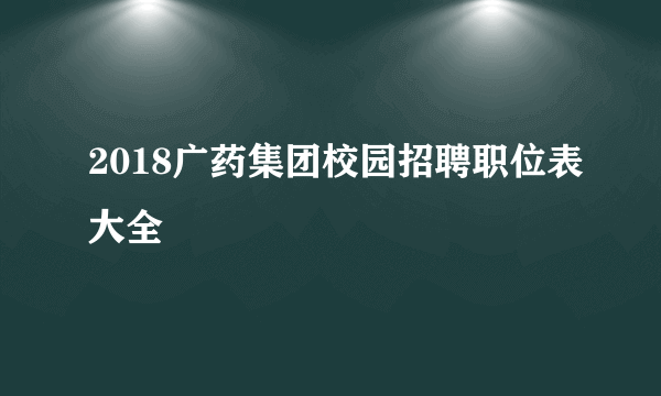 2018广药集团校园招聘职位表大全