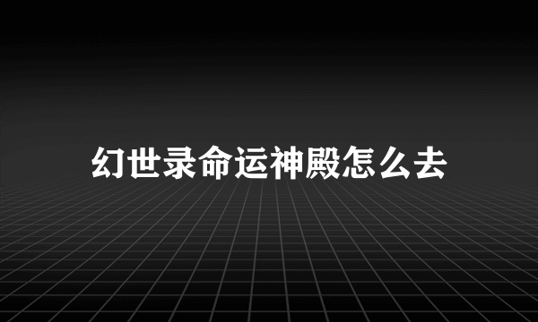 幻世录命运神殿怎么去