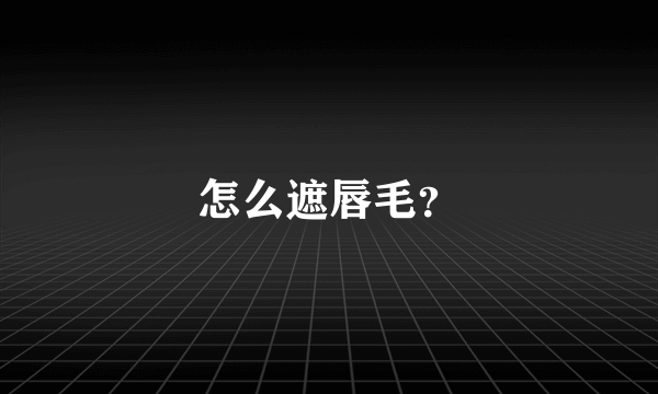 怎么遮唇毛？