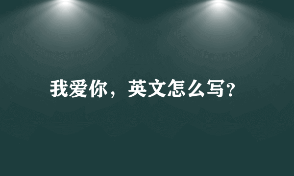 我爱你，英文怎么写？