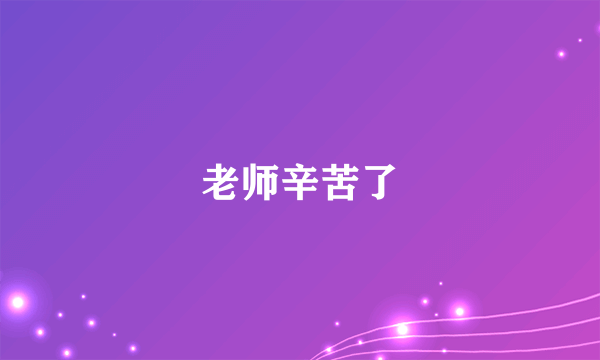 老师辛苦了
