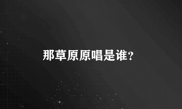 那草原原唱是谁？