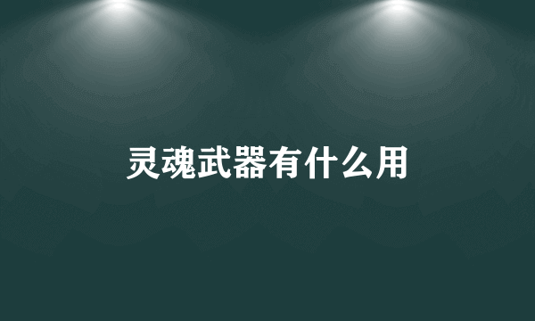 灵魂武器有什么用