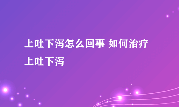 上吐下泻怎么回事 如何治疗上吐下泻