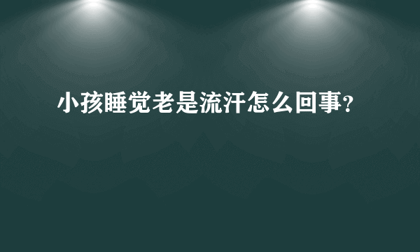 小孩睡觉老是流汗怎么回事？