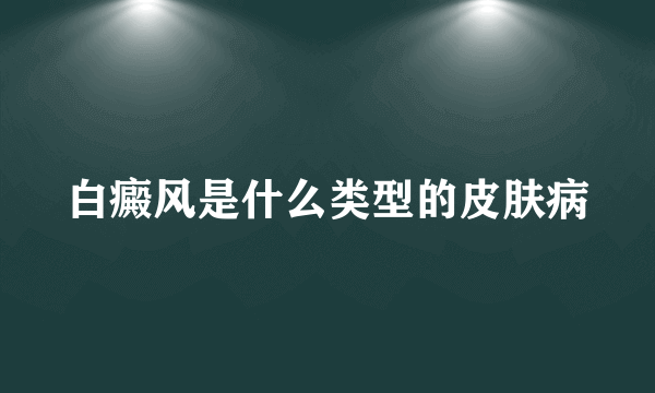 白癜风是什么类型的皮肤病
