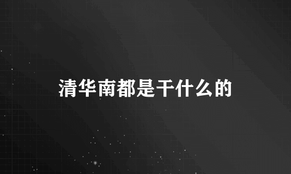 清华南都是干什么的