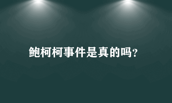 鲍柯柯事件是真的吗？