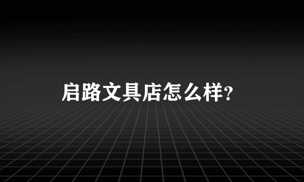 启路文具店怎么样？