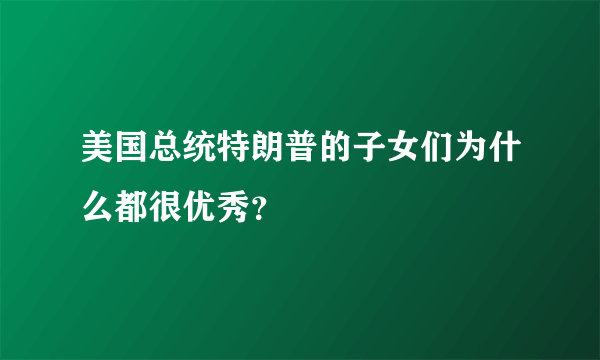 美国总统特朗普的子女们为什么都很优秀？