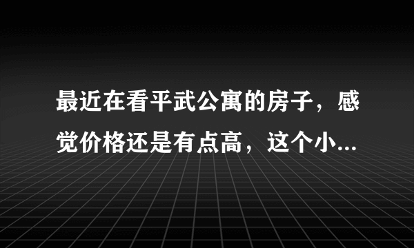 最近在看平武公寓的房子，感觉价格还是有点高，这个小区之前价格如何？大概多少钱？