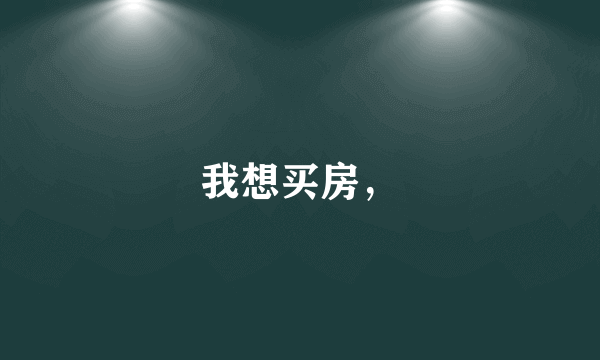 我想买房，