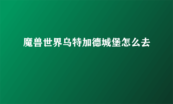 魔兽世界乌特加德城堡怎么去