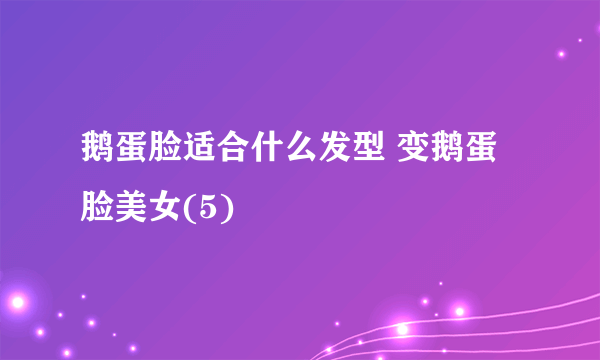 鹅蛋脸适合什么发型 变鹅蛋脸美女(5)