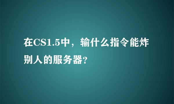 在CS1.5中，输什么指令能炸别人的服务器？