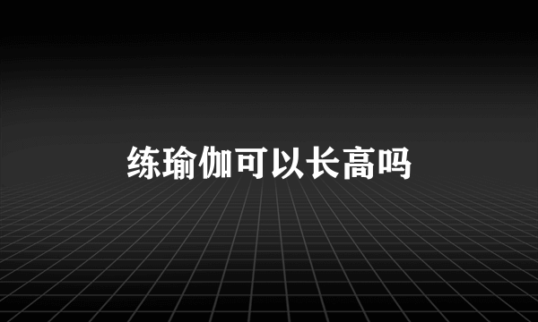 练瑜伽可以长高吗