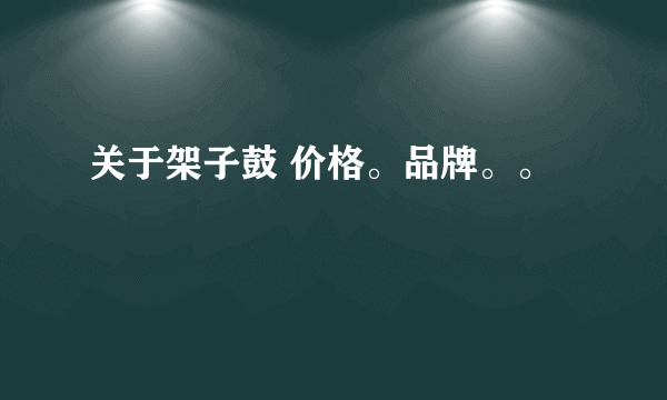 关于架子鼓 价格。品牌。。