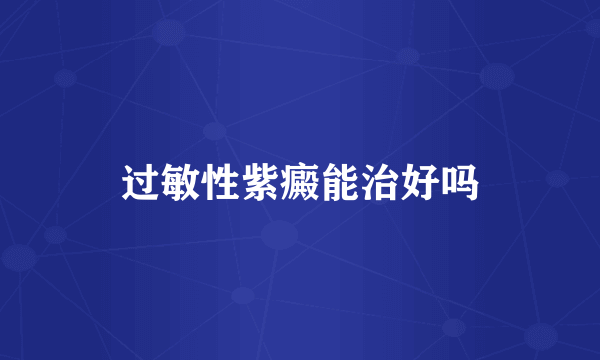过敏性紫癜能治好吗