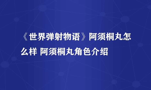 《世界弹射物语》阿须桐丸怎么样 阿须桐丸角色介绍
