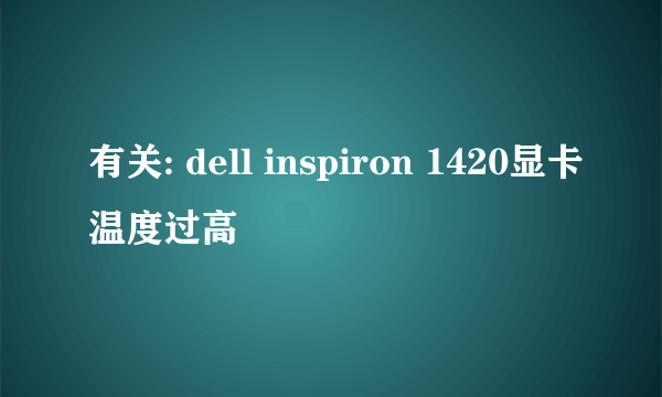 有关: dell inspiron 1420显卡温度过高