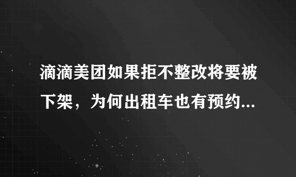 滴滴美团如果拒不整改将要被下架，为何出租车也有预约服务却没人坐出租车？