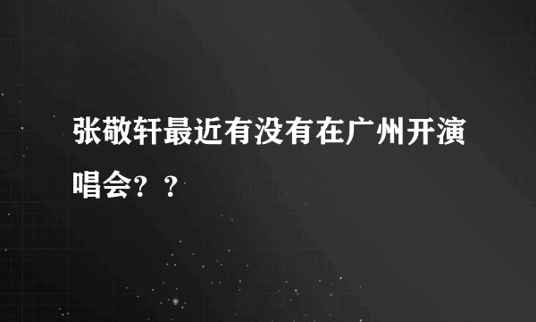 张敬轩最近有没有在广州开演唱会？？