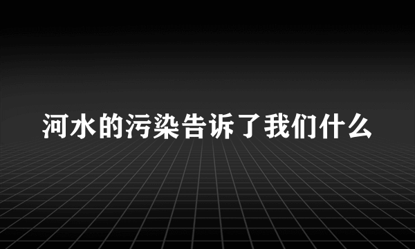 河水的污染告诉了我们什么