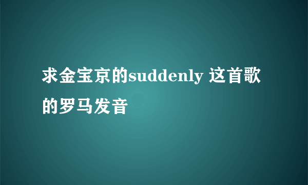 求金宝京的suddenly 这首歌的罗马发音