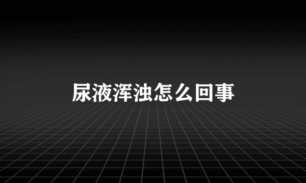 尿液浑浊怎么回事